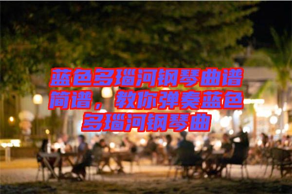 藍色多瑙河鋼琴曲譜簡譜，教你彈奏藍色多瑙河鋼琴曲