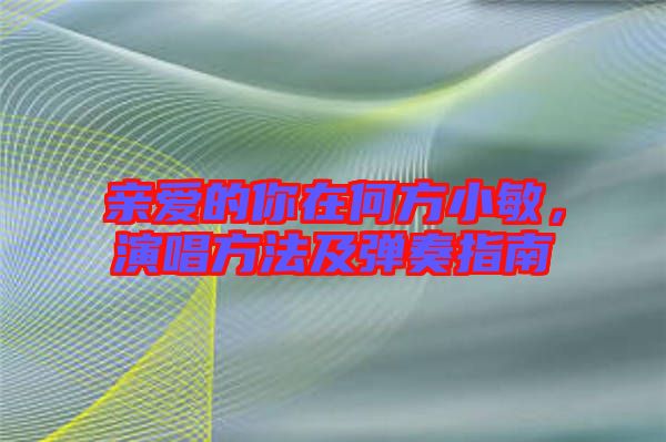 親愛的你在何方小敏，演唱方法及彈奏指南