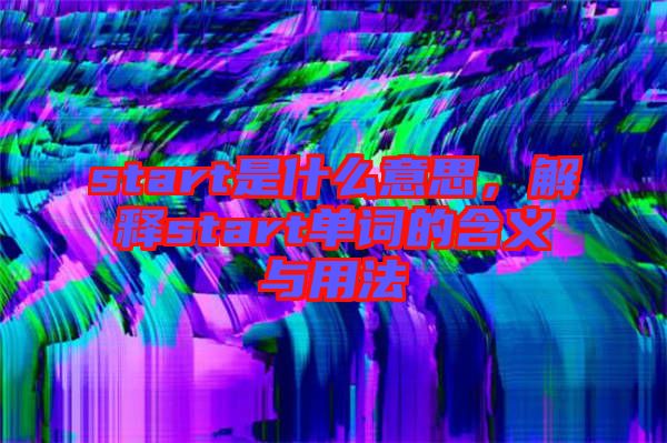 start是什么意思，解釋start單詞的含義與用法