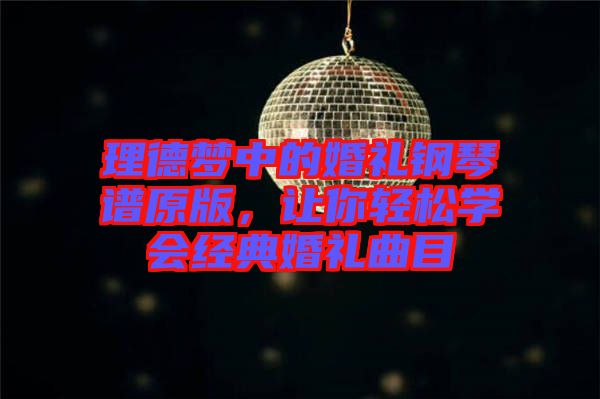 理德夢中的婚禮鋼琴譜原版，讓你輕松學會經典婚禮曲目