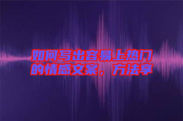 如何寫(xiě)出容易上熱門(mén)的情感文案，方法享