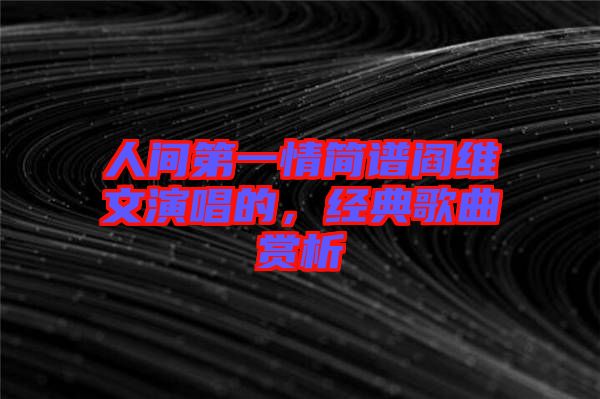 人間第一情簡譜閻維文演唱的，經(jīng)典歌曲賞析