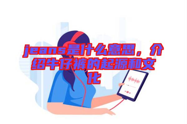 jeans是什么意思，介紹牛仔褲的起源和文化