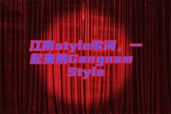 江南style歌詞，一起來(lái)跳Gangnam Style