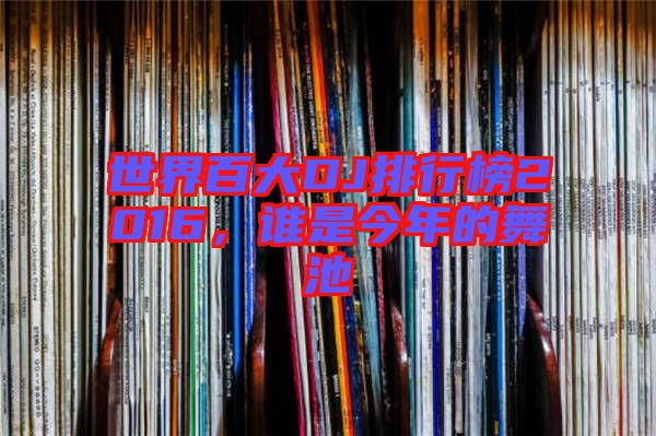 世界百大DJ排行榜2016，誰是今年的舞池