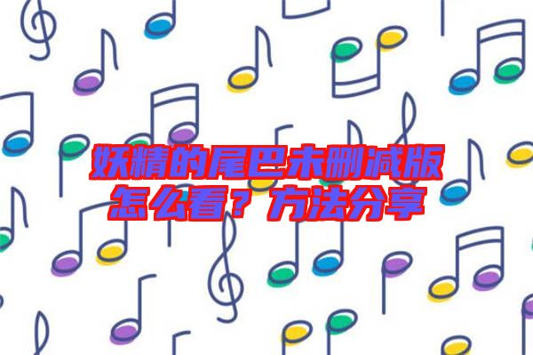 妖精的尾巴未刪減版怎么看？方法分享