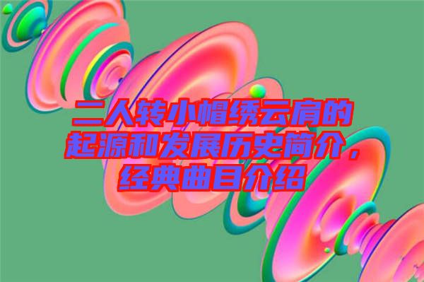 二人轉(zhuǎn)小帽繡云肩的起源和發(fā)展歷史簡介，經(jīng)典曲目介紹