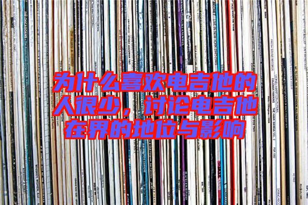 為什么喜歡電吉他的人很少，討論電吉他在界的地位與影響