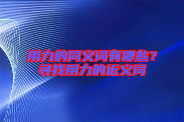 用力的同義詞有哪些？尋找用力的近義詞