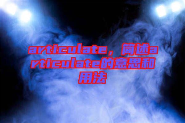 articulate，簡述articulate的意思和用法