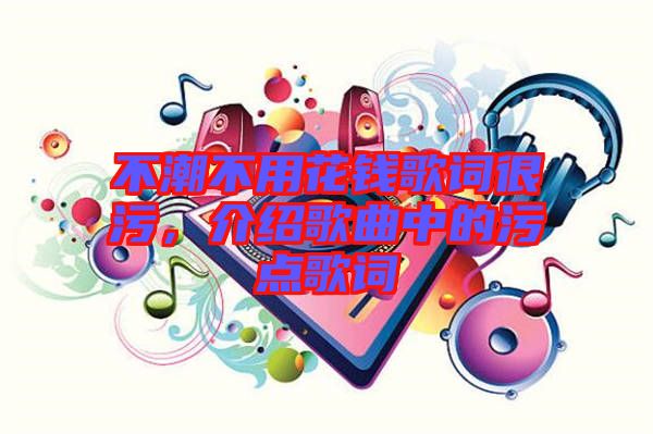 不潮不用花錢歌詞很污，介紹歌曲中的污點(diǎn)歌詞