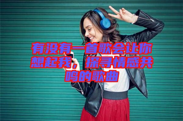 有沒有一首歌會讓你想起我，探尋情感共鳴的歌曲