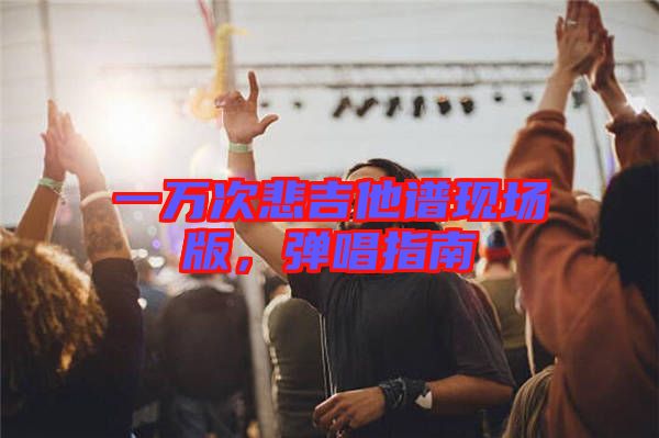 一萬次悲吉他譜現(xiàn)場版，彈唱指南