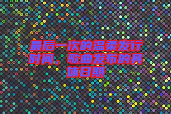 最后一次的溫柔發(fā)行時(shí)間，歌曲發(fā)布的具體日期