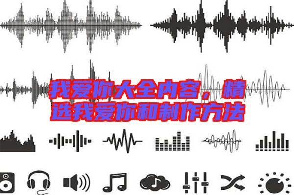 我愛你大全內(nèi)容，精選我愛你和制作方法
