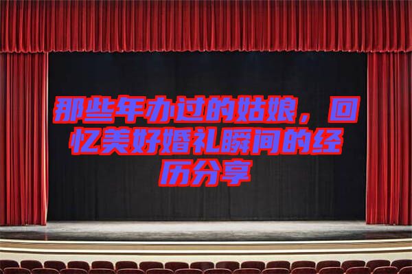 那些年辦過的姑娘，回憶美好婚禮瞬間的經歷分享