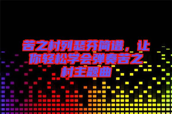 苦之村列瑟芬簡譜，讓你輕松學(xué)會彈奏苦之村主題曲