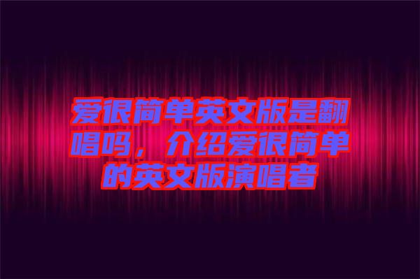 愛(ài)很簡(jiǎn)單英文版是翻唱嗎，介紹愛(ài)很簡(jiǎn)單的英文版演唱者