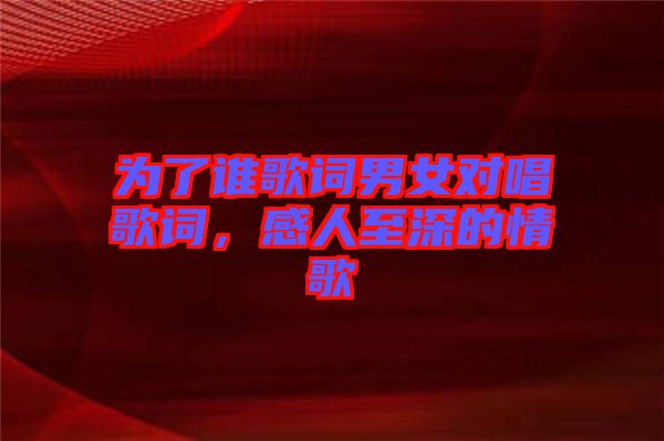 為了誰歌詞男女對(duì)唱歌詞，感人至深的情歌