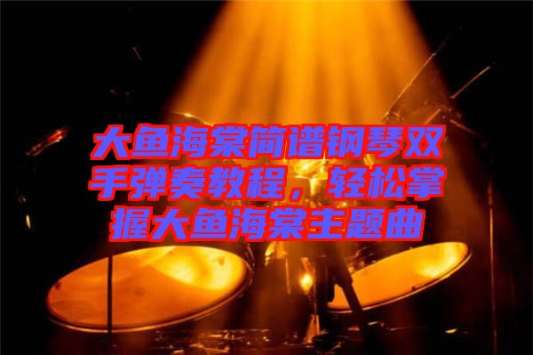 大魚海棠簡譜鋼琴雙手彈奏教程，輕松掌握大魚海棠主題曲