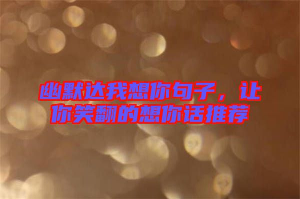 幽默達(dá)我想你句子，讓你笑翻的想你話推薦