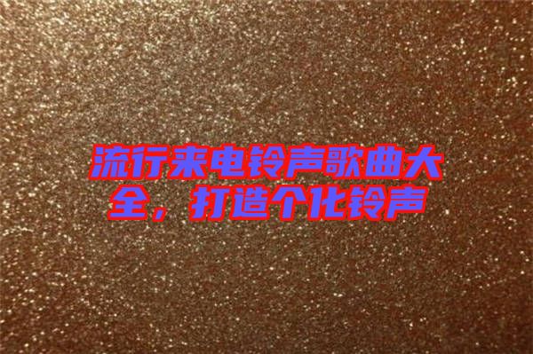 流行來電鈴聲歌曲大全，打造個化鈴聲