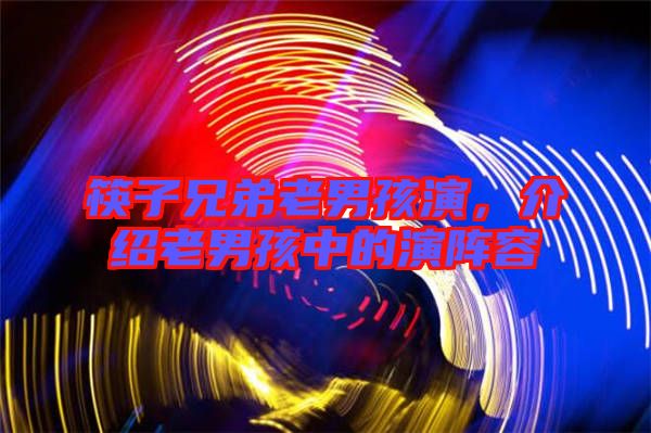 筷子兄弟老男孩演，介紹老男孩中的演陣容