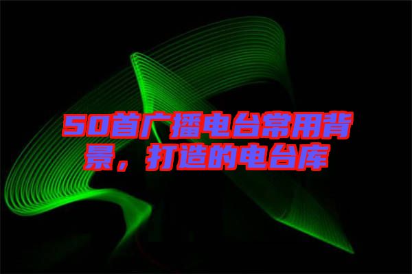 50首廣播電臺常用背景，打造的電臺庫