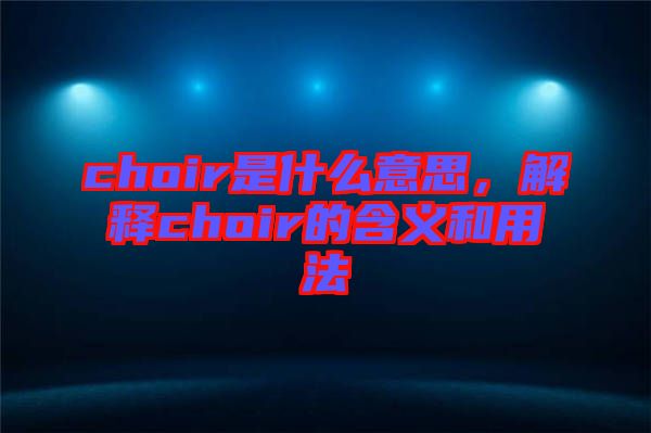 choir是什么意思，解釋choir的含義和用法