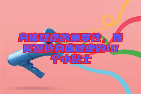 身體健康的重要性，如何保持身體健康的10個小貼士