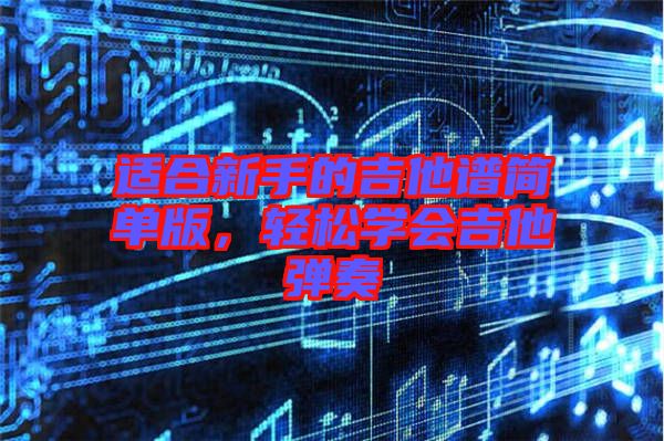 適合新手的吉他譜簡單版，輕松學(xué)會吉他彈奏