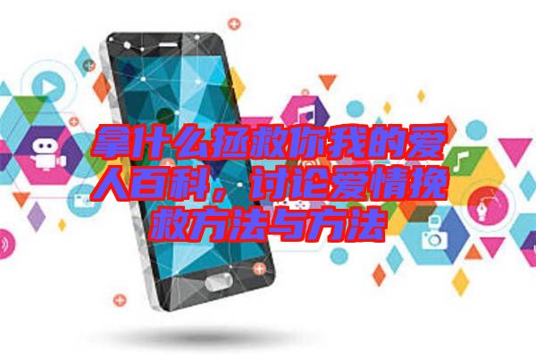 拿什么拯救你我的愛人百科，討論愛情挽救方法與方法