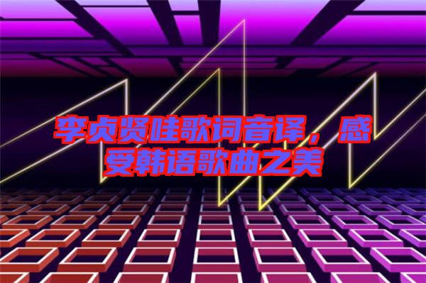 李貞賢哇歌詞音譯，感受韓語歌曲之美