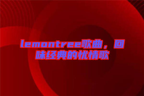 lemontree歌曲，回味經(jīng)典的憂情歌