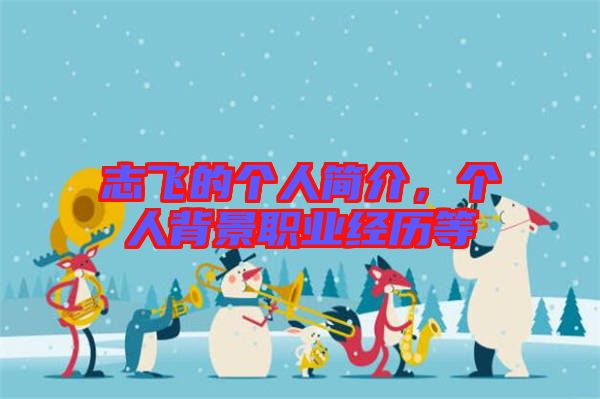 志飛的個(gè)人簡(jiǎn)介，個(gè)人背景職業(yè)經(jīng)歷等