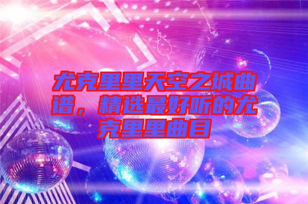 尤克里里天空之城曲譜，精選最好聽的尤克里里曲目