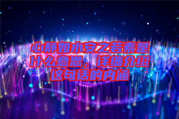 心靜如水安之若素是什么意思，詳細(xì)介紹這句話的內(nèi)涵