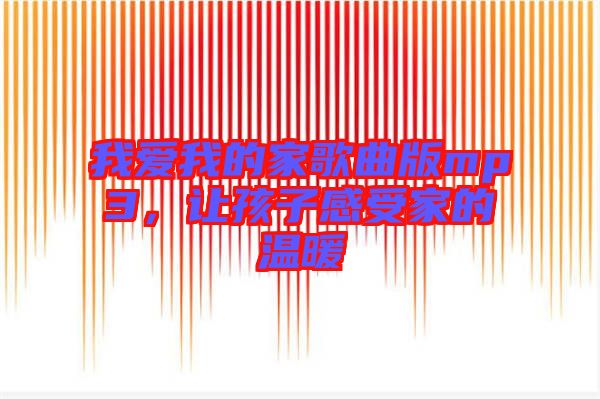 我愛我的家歌曲版mp3，讓孩子感受家的溫暖