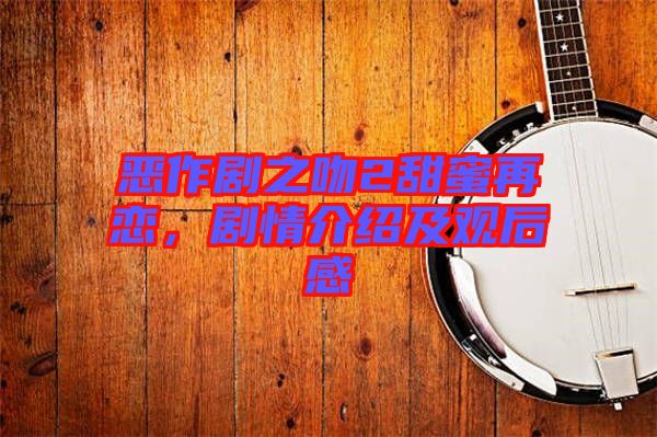 惡作劇之吻2甜蜜再戀，劇情介紹及觀后感