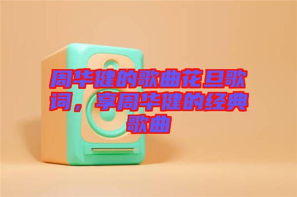 周華健的歌曲花旦歌詞，享周華健的經(jīng)典歌曲