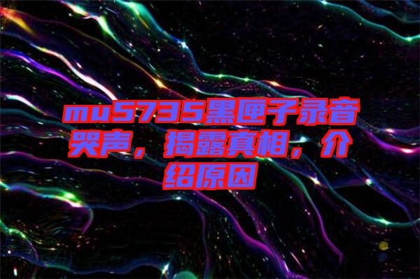 mu5735黑匣子錄音哭聲，揭露真相，介紹原因