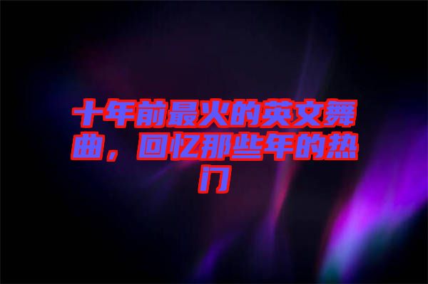 十年前最火的英文舞曲，回憶那些年的熱門(mén)