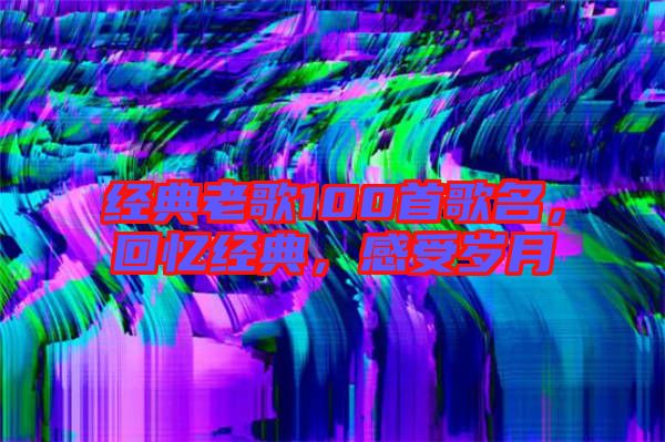 經(jīng)典老歌100首歌名，回憶經(jīng)典，感受歲月