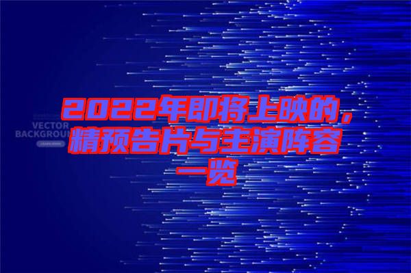 2022年即將上映的，精預(yù)告片與主演陣容一覽