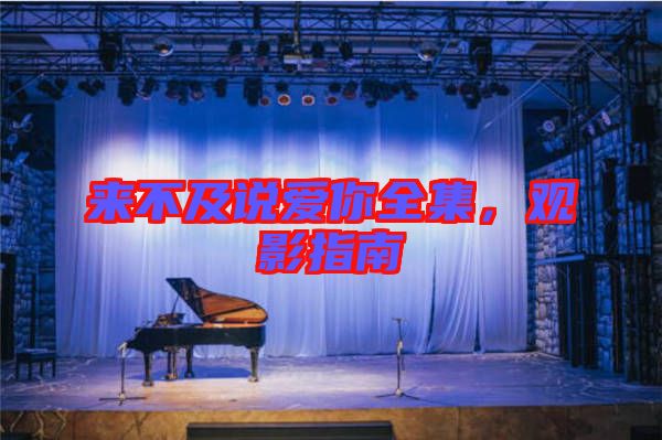 來不及說愛你全集，觀影指南