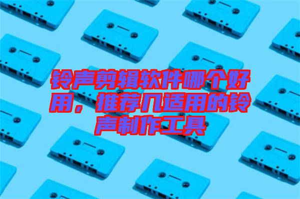 鈴聲剪輯軟件哪個(gè)好用，推薦幾適用的鈴聲制作工具