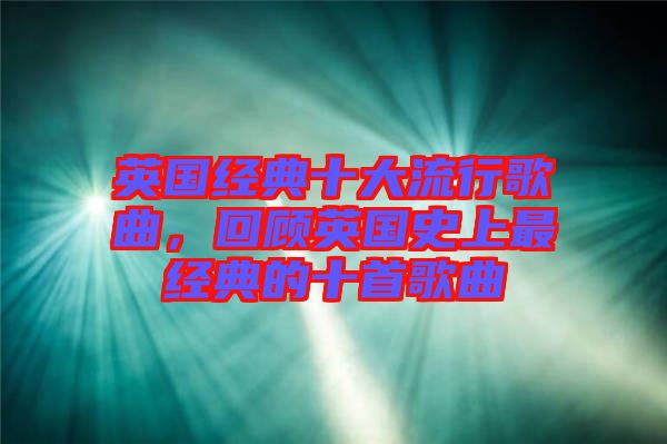 英國(guó)經(jīng)典十大流行歌曲，回顧英國(guó)史上最經(jīng)典的十首歌曲