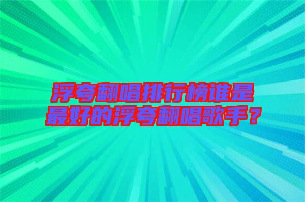 浮夸翻唱排行榜誰(shuí)是最好的浮夸翻唱歌手？