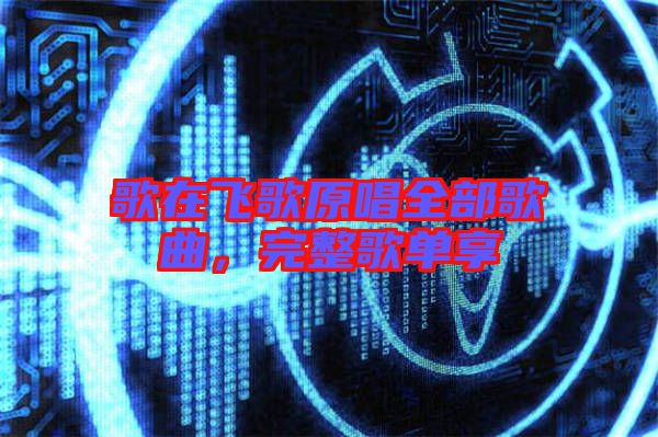 歌在飛歌原唱全部歌曲，完整歌單享