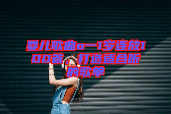嬰兒歌曲o一1歲連放100首，打造適合聽的歌單